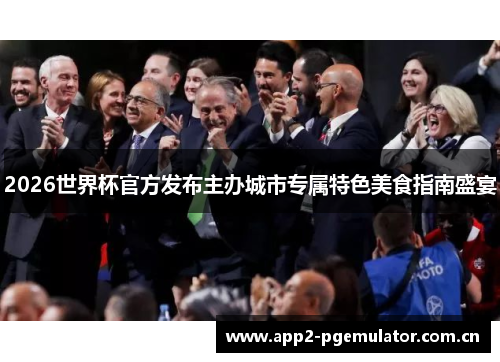 2026世界杯官方发布主办城市专属特色美食指南盛宴 2026世界杯官方发布主办城市专属特色美食指南盛宴