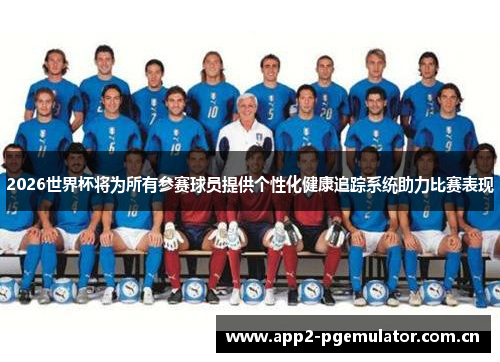 2026世界杯将为所有参赛球员提供个性化健康追踪系统助力比赛表现 2026世界杯将为所有参赛球员提供个性化健康追踪系统助力比赛表现